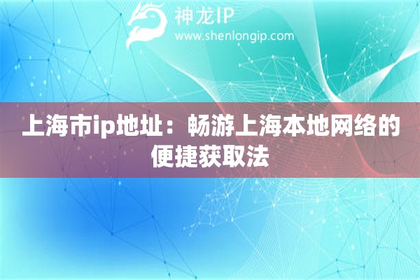 上海市ip地址：暢游上海本地網(wǎng)絡(luò)的便捷獲取法