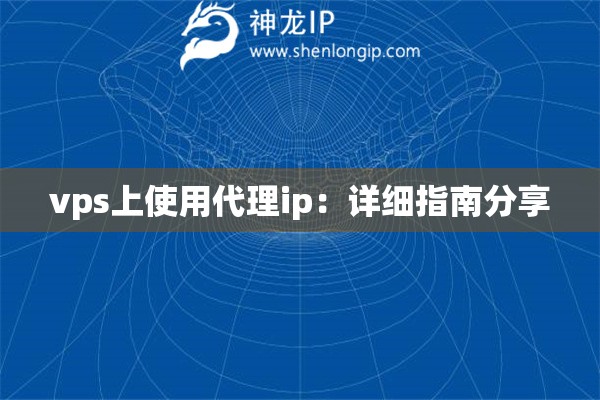 vps上使用代理ip：詳細(xì)指南分享