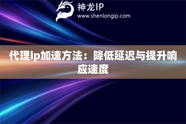 代理ip加速方法：降低延遲與提升響應(yīng)速度