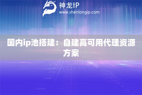 國(guó)內(nèi)ip池搭建：自建高可用代理資源方案