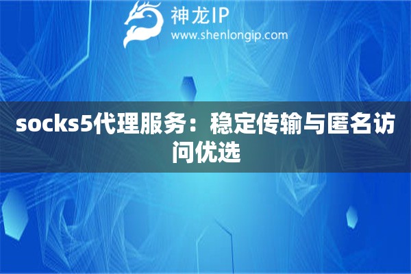 socks5代理服務(wù)：穩(wěn)定傳輸與匿名訪問優(yōu)選