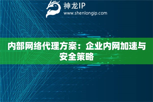 內(nèi)部網(wǎng)絡(luò)代理方案：企業(yè)內(nèi)網(wǎng)加速與安全策略