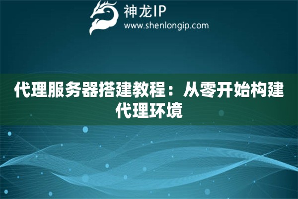 代理服務(wù)器搭建教程：從零開始構(gòu)建代理環(huán)境