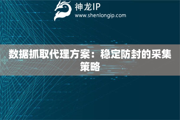 數(shù)據(jù)抓取代理方案：穩(wěn)定防封的采集策略