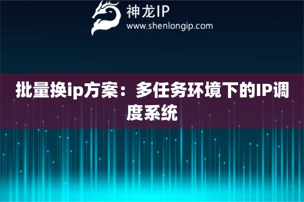 批量換ip方案：多任務(wù)環(huán)境下的IP調(diào)度系統(tǒng)