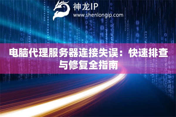 電腦代理服務(wù)器連接失誤：快速排查與修復(fù)全指南