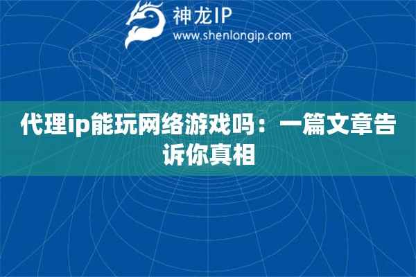 代理ip能玩網(wǎng)絡(luò)游戲嗎：一篇文章告訴你真相