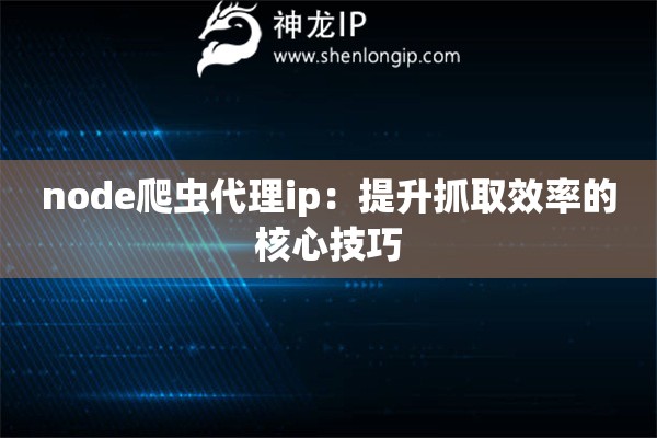 node爬蟲代理ip：提升抓取效率的核心技巧
