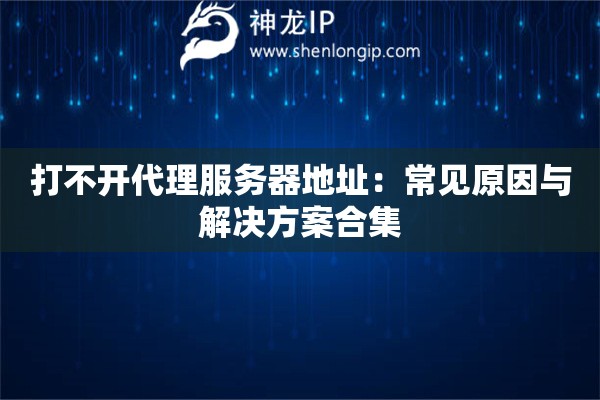 打不開代理服務(wù)器地址：常見原因與解決方案合集
