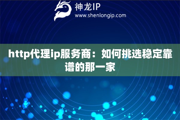 http代理ip服務(wù)商：如何挑選穩(wěn)定靠譜的那一家