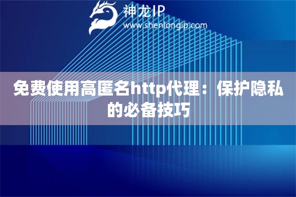 免費(fèi)使用高匿名http代理：保護(hù)隱私的必備技巧