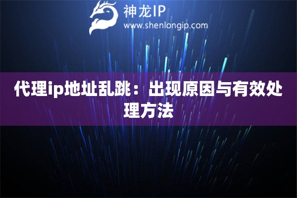 代理ip地址亂跳：出現(xiàn)原因與有效處理方法