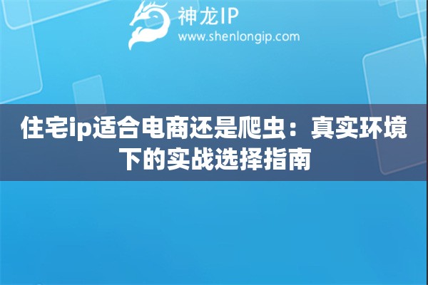 住宅ip適合電商還是爬蟲(chóng)：真實(shí)環(huán)境下的實(shí)戰(zhàn)選擇指南