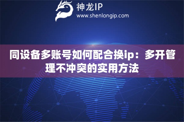 同設(shè)備多賬號(hào)如何配合換ip：多開(kāi)管理不沖突的實(shí)用方法