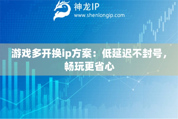 游戲多開(kāi)換ip方案：低延遲不封號(hào)，暢玩更省心