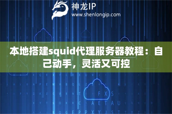 本地搭建squid代理服務(wù)器教程：自己動(dòng)手，靈活又可控