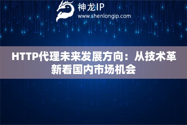 HTTP代理未來(lái)發(fā)展方向：從技術(shù)革新看國(guó)內(nèi)市場(chǎng)機(jī)會(huì)