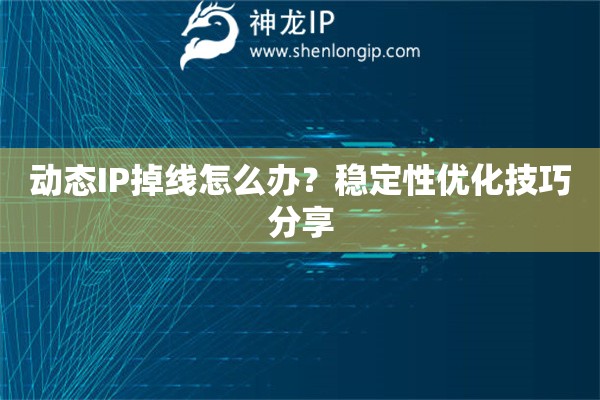 動(dòng)態(tài)IP掉線(xiàn)怎么辦？穩(wěn)定性?xún)?yōu)化技巧分享