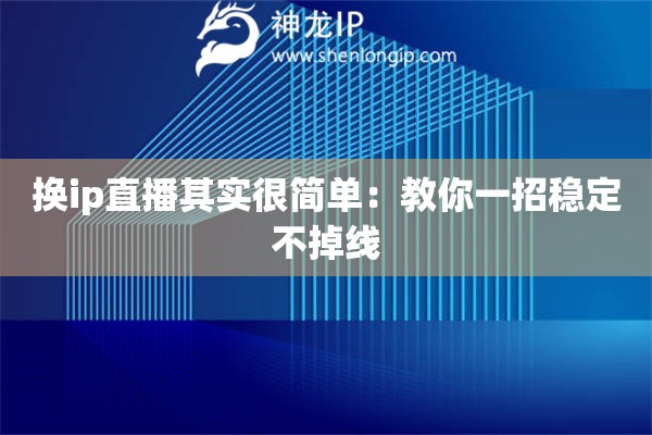 換ip直播其實(shí)很簡單：教你一招穩(wěn)定不掉線