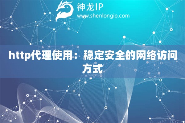 http代理使用：穩(wěn)定安全的網(wǎng)絡(luò)訪問方式