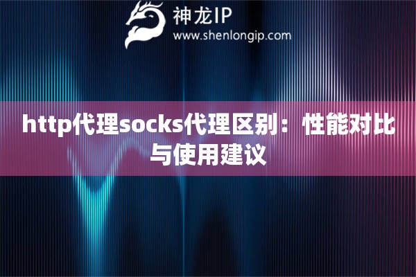 http代理socks代理區(qū)別：性能對比與使用建議