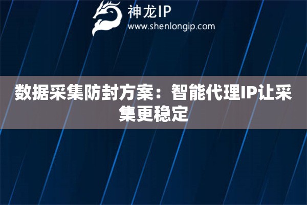 數(shù)據(jù)采集防封方案：智能代理IP讓采集更穩(wěn)定