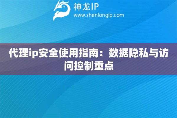 代理ip安全使用指南：數(shù)據(jù)隱私與訪問控制重點(diǎn)