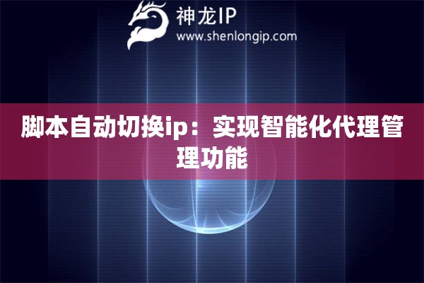 腳本自動(dòng)切換ip：實(shí)現(xiàn)智能化代理管理功能