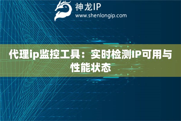 代理ip監(jiān)控工具：實(shí)時(shí)檢測(cè)IP可用與性能狀態(tài)