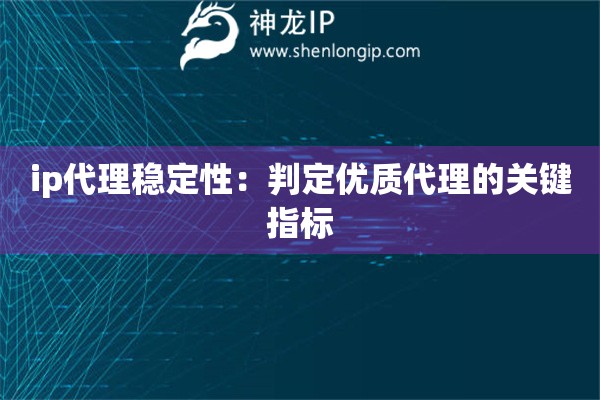 ip代理穩(wěn)定性：判定優(yōu)質(zhì)代理的關(guān)鍵指標(biāo)