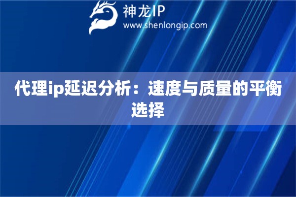 代理ip延遲分析：速度與質(zhì)量的平衡選擇