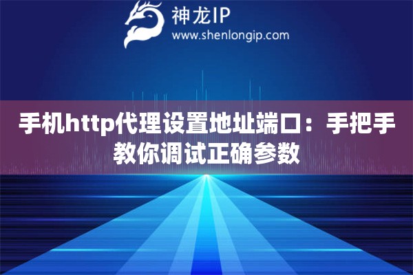 手機(jī)http代理設(shè)置地址端口：手把手教你調(diào)試正確參數(shù)