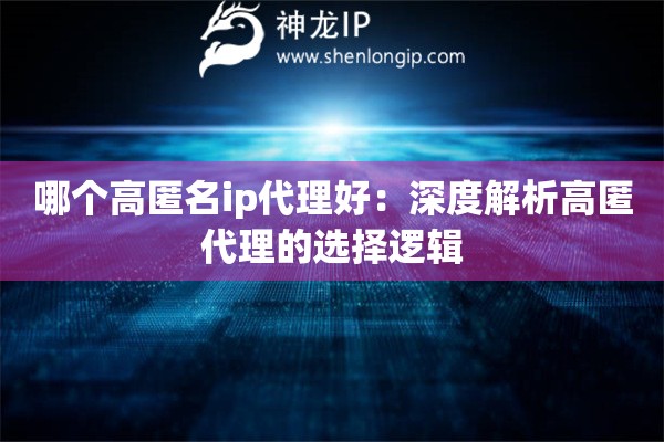 哪個(gè)高匿名ip代理好：深度解析高匿代理的選擇邏輯