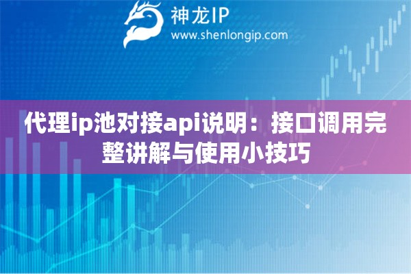 代理ip池對(duì)接api說明：接口調(diào)用完整講解與使用小技巧