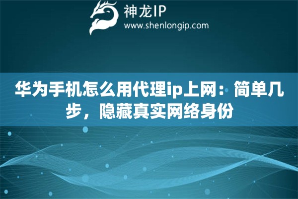 華為手機(jī)怎么用代理ip上網(wǎng)：簡單幾步，隱藏真實(shí)網(wǎng)絡(luò)身份