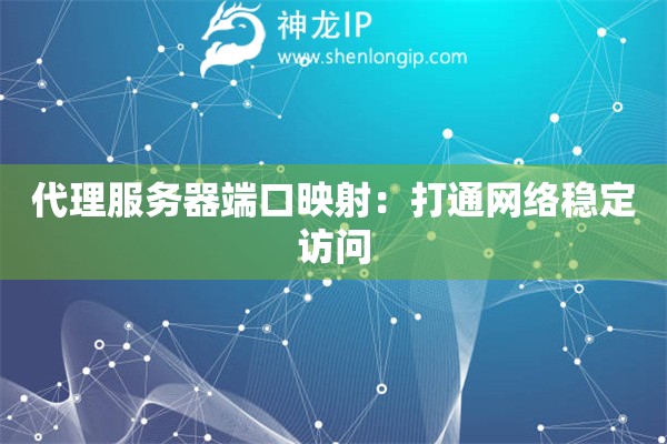 代理服務(wù)器端口映射：打通網(wǎng)絡(luò)穩(wěn)定訪問