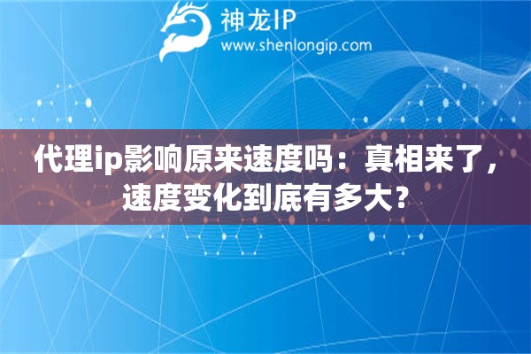 代理ip影響原來速度嗎：真相來了，速度變化到底有多大？