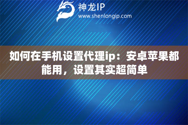 如何在手機設置代理ip：安卓蘋果都能用，設置其實超簡單