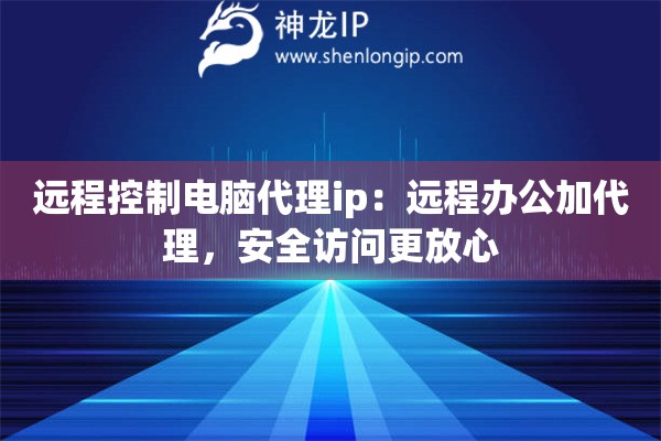 遠程控制電腦代理ip：遠程辦公加代理，安全訪問更放心