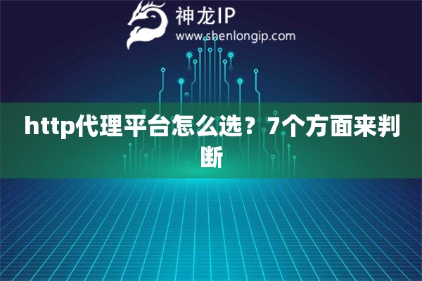 http代理平臺(tái)怎么選？7個(gè)方面來(lái)判斷