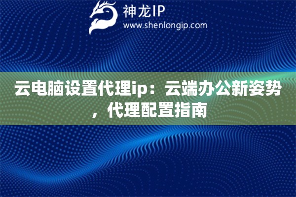 云電腦設(shè)置代理ip：云端辦公新姿勢，代理配置指南