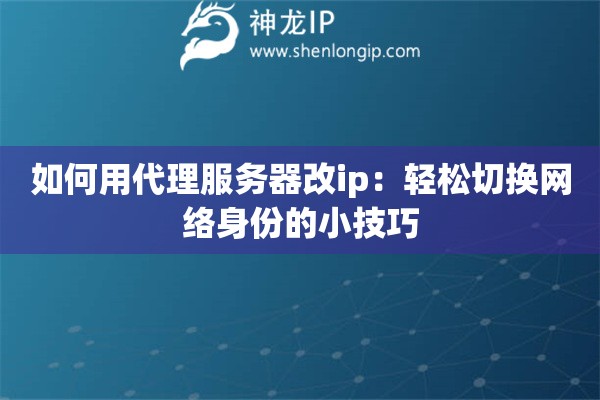 如何用代理服務(wù)器改ip：輕松切換網(wǎng)絡(luò)身份的小技巧