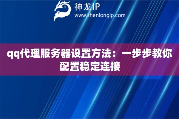qq代理服務(wù)器設(shè)置方法：一步步教你配置穩(wěn)定連接