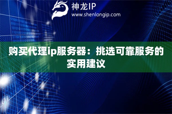 購買代理ip服務(wù)器：挑選可靠服務(wù)的實用建議