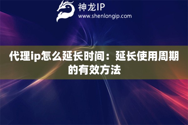 代理ip怎么延長時間：延長使用周期的有效方法