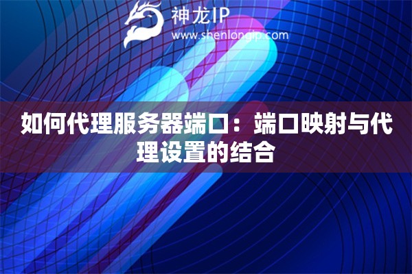 如何代理服務(wù)器端口：端口映射與代理設(shè)置的結(jié)合