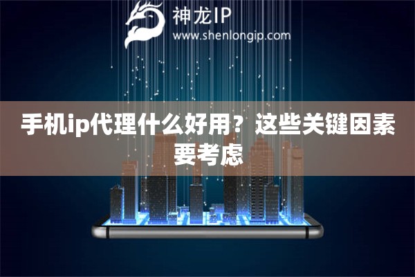 手機(jī)ip代理什么好用？這些關(guān)鍵因素要考慮