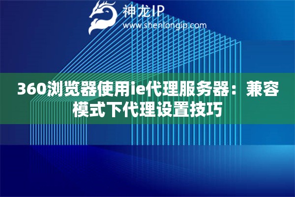 360瀏覽器使用ie代理服務(wù)器：兼容模式下代理設(shè)置技巧