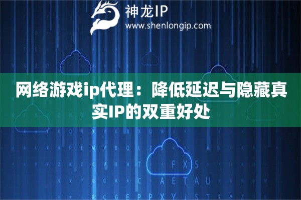 網(wǎng)絡(luò)游戲ip代理：降低延遲與隱藏真實(shí)IP的雙重好處