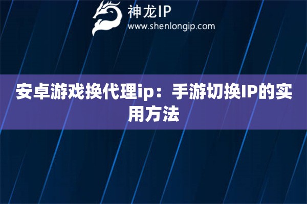 安卓游戲換代理ip：手游切換IP的實用方法